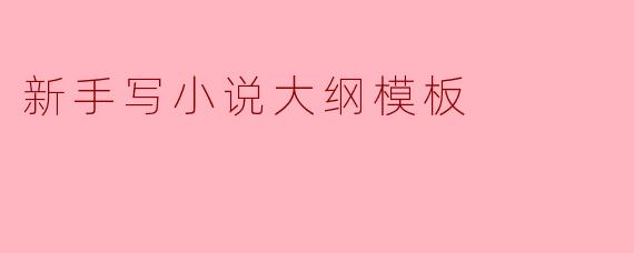 新手写小说大纲模板