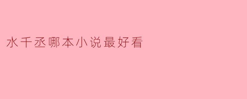水千丞写了那么多小说，如果只能推荐一本最好看的，你会选哪本？为什么？