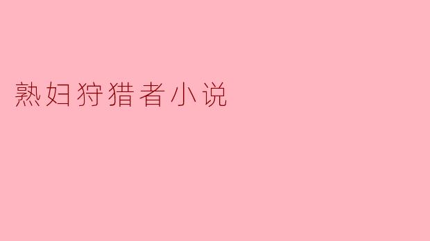 熟妇狩猎者小说