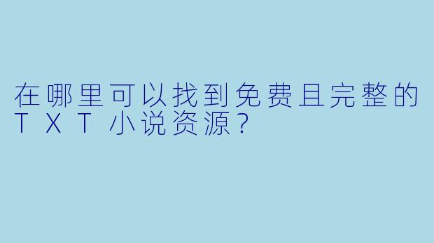 在哪里可以找到免费且完整的TXT小说资源?