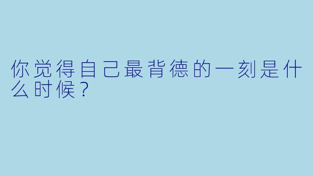 你觉得自己最背德的一刻是什么时候？