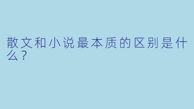 散文和小说最本质的区别是什么？
