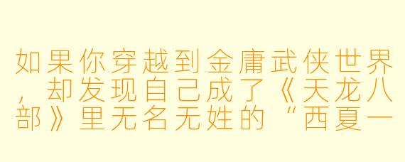 如果你穿越到金庸武侠世界，却发现自己成了《天龙八部》里无名无姓的“西夏一品堂武士”，系统只给了你一个技能——“百分百被空手接白刃”，你该如何在乔峰、虚竹、段誉三兄弟齐聚少室山的名场面中，活过三集并改变剧情？