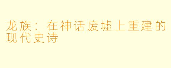 龙族：在神话废墟上重建的现代史诗