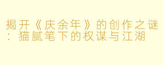 揭开《庆余年》的创作之谜：猫腻笔下的权谋与江湖