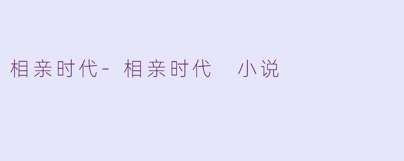 相亲时代-相亲时代 小说
