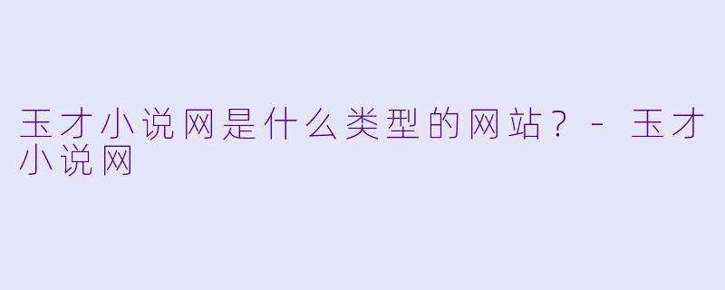 玉才小说网是什么类型的网站？-玉才小说网