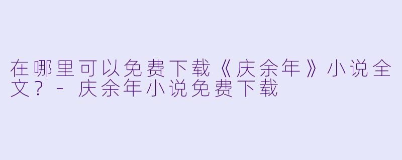在哪里可以免费下载《庆余年》小说全文?-庆余年小说免费下载