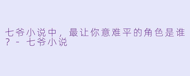 七爷小说中，最让你意难平的角色是谁？-七爷小说