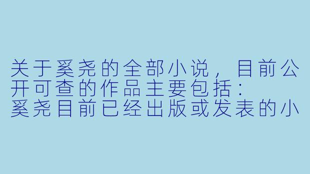 关于奚尧的全部小说,目前公开可查的作品主要包括:
奚尧目前已经出版或发表的小说有哪些?可以简要介绍一下吗?