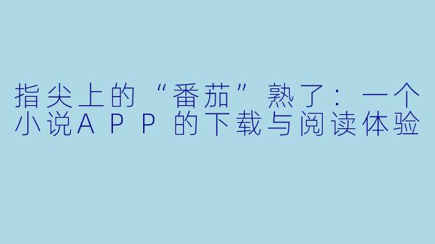 指尖上的“番茄”熟了:一个小说APP的下载与阅读体验