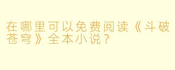 在哪里可以免费阅读《斗破苍穹》全本小说？