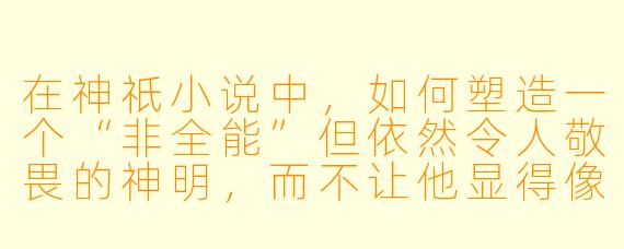 在神祇小说中，如何塑造一个“非全能”但依然令人敬畏的神明，而不让他显得像凡人一样脆弱？