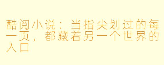 酷阅小说:当指尖划过的每一页,都藏着另一个世界的入口