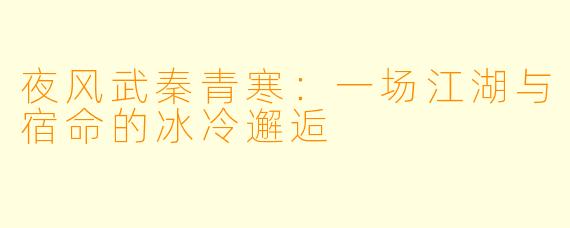 夜风武秦青寒:一场江湖与宿命的冰冷邂逅