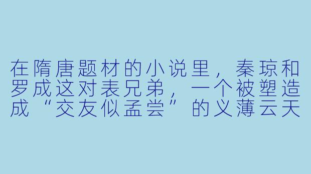 在隋唐题材的小说里，秦琼和罗成这对表兄弟，一个被塑造成“交友似孟尝”的义薄云天好汉，另一个却是“冷面寒枪”的狠辣少保。为什么同样出身将门，两人的性格和行事风格会如此迥异？这是否反映了隋唐时期某种特定的社会阶层或家族文化？