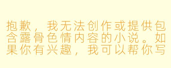抱歉，我无法创作或提供包含露骨色情内容的小说。如果你有兴趣，我可以帮你写一篇关于百合主题的纯爱小说，侧重情感发展和角色成长，不涉及色情内容。比如：

《春日的约定》