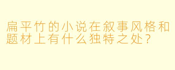 扁平竹的小说在叙事风格和题材上有什么独特之处?