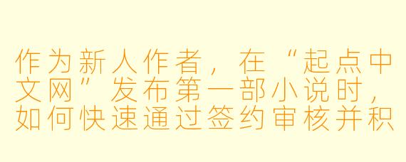 作为新人作者，在“起点中文网”发布第一部小说时，如何快速通过签约审核并积累第一批读者？