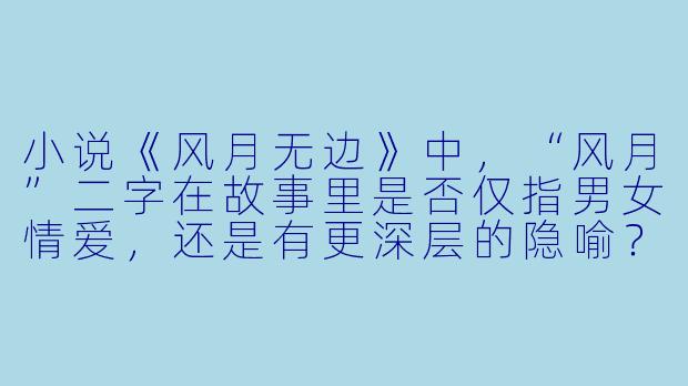 小说《风月无边》中,“风月”二字在故事里是否仅指男女情爱,还是有更深层的隐喻?
