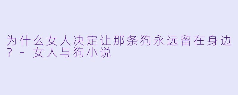为什么女人决定让那条狗永远留在身边？-女人与狗小说