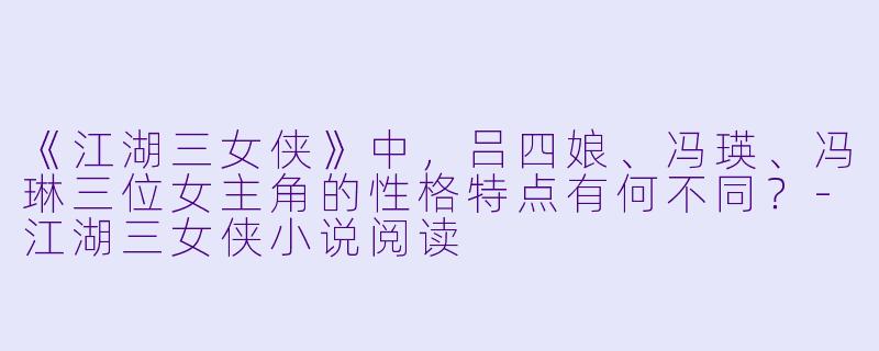 《江湖三女侠》中，吕四娘、冯瑛、冯琳三位女主角的性格特点有何不同？