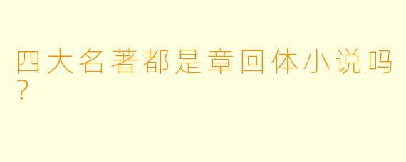 四大名著都是章回体小说吗？