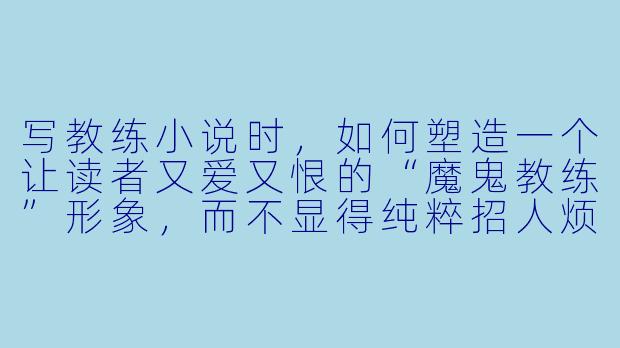 写教练小说时，如何塑造一个让读者又爱又恨的“魔鬼教练”形象，而不显得纯粹招人烦？