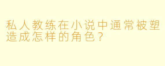 私人教练在小说中通常被塑造成怎样的角色？