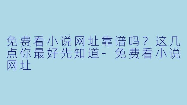 免费看小说网址靠谱吗?这几点你最好先知道-免费看小说网址