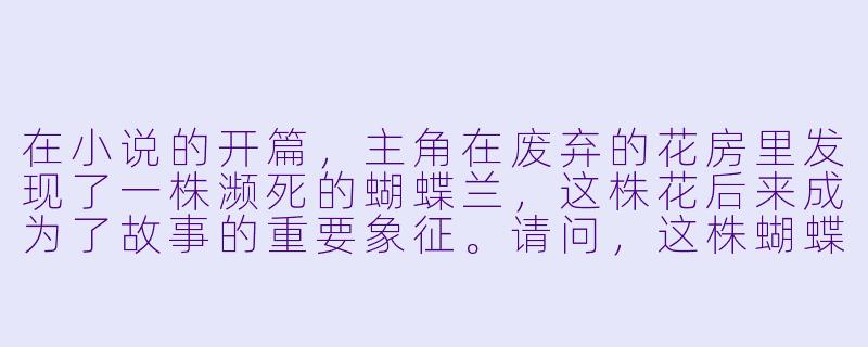 在小说的开篇,主角在废弃的花房里发现了一株濒死的蝴蝶兰,这株花后来成为了故事的重要象征。请问,这株蝴蝶兰在情节中具体承载了哪些核心隐喻,又是如何推动主角的命运转折的?-蝴蝶兰小说