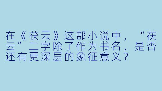 在《茯云》这部小说中，“茯云”二字除了作为书名，是否还有更深层的象征意义？