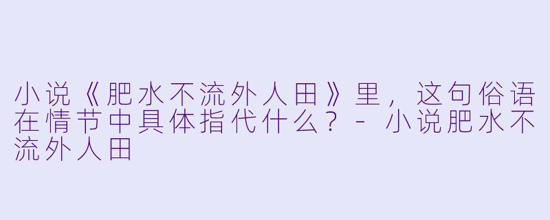 小说《肥水不流外人田》里，这句俗语在情节中具体指代什么？