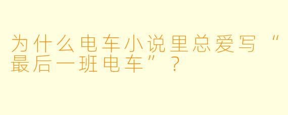 为什么电车小说里总爱写“最后一班电车”？