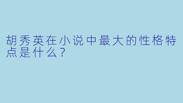 胡秀英在小说中最大的性格特点是什么？