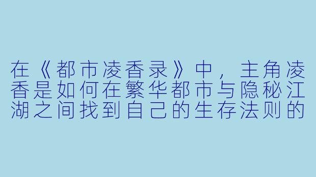 在《都市凌香录》中，主角凌香是如何在繁华都市与隐秘江湖之间找到自己的生存法则的？