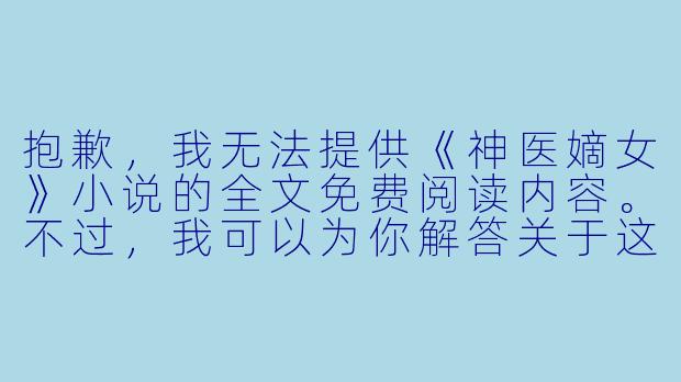 抱歉，我无法提供《神医嫡女》小说的全文免费阅读内容。不过，我可以为你解答关于这部小说的常见问题，例如：

《神医嫡女》主要讲了一个什么样的故事？