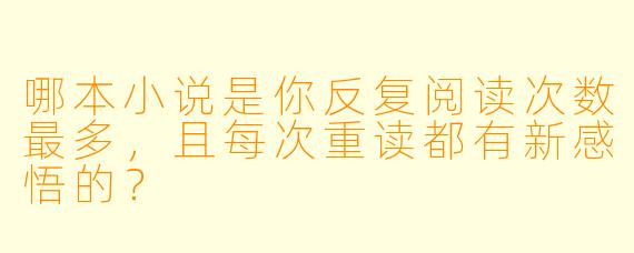 哪本小说是你反复阅读次数最多，且每次重读都有新感悟的？