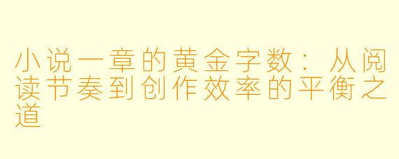 小说一章的黄金字数：从阅读节奏到创作效率的平衡之道