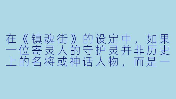 在《镇魂街》的设定中,如果一位寄灵人的守护灵并非历史上的名将或神话人物,而是一个在现实世界中默默无闻、但在某个特定领域(比如古老技艺或地方传说)中拥有极强执念的普通人,他该如何在罗刹街这样的残酷环境中生存并觉醒自己的力量?-镇魂街小说