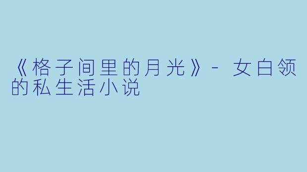 《格子间里的月光》-女白领的私生活小说