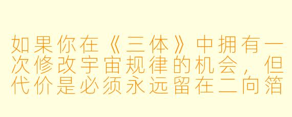 如果你在《三体》中拥有一次修改宇宙规律的机会，但代价是必须永远留在二向箔打击后的二维世界里，你会选择修改哪条规律，又会如何利用它来对抗歌者或回归运动？