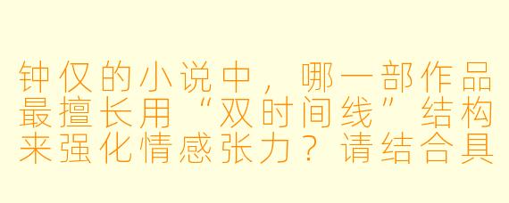 钟仅的小说中，哪一部作品最擅长用“双时间线”结构来强化情感张力？请结合具体情节说明。