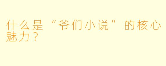 什么是“爷们小说”的核心魅力？