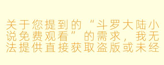 关于您提到的“斗罗大陆小说免费观看”的需求,我无法提供直接获取盗版或未经授权资源的链接或内容。不过,我可以为您撰写一篇符合规范的文章,介绍这部作品的魅力与合法阅读渠道。以下是为您准备的内容:
---
重温经典《斗罗大陆》:一段关于成长与羁绊的热血之旅