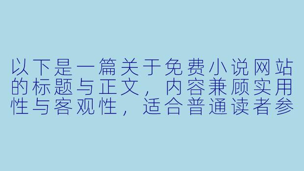 以下是一篇关于免费小说网站的标题与正文,内容兼顾实用性与客观性,适合普通读者参考:
免费小说网站,究竟是“阅读天堂”还是“版权雷区”?