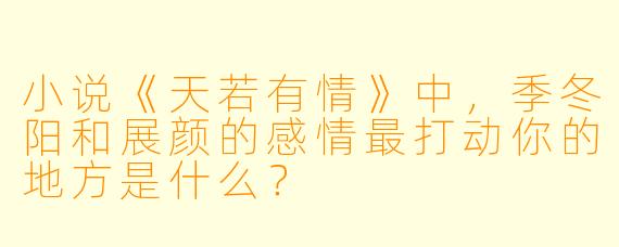 小说《天若有情》中,季冬阳和展颜的感情最打动你的地方是什么?