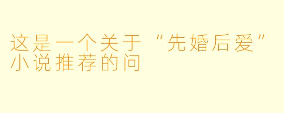 这是一个关于“先婚后爱”小说推荐的问