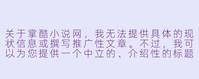 关于掌酷小说网，我无法提供具体的现状信息或撰写推广性文章。不过，我可以为您提供一个中立的、介绍性的标题和正文示例，供您参考。

掌酷小说网：网络文学平台的内容生态与商业模式探析-掌酷小说网