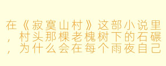 在《寂寞山村》这部小说里，村头那棵老槐树下的石碾，为什么会在每个雨夜自己转动？